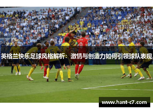 英格兰快乐足球风格解析：激情与创造力如何引领球队表现