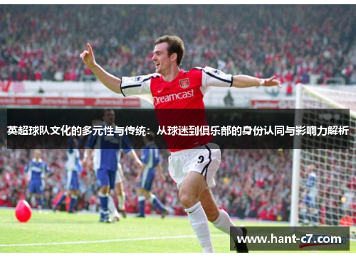 英超球队文化的多元性与传统：从球迷到俱乐部的身份认同与影响力解析