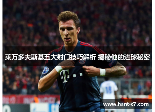 莱万多夫斯基五大射门技巧解析 揭秘他的进球秘密