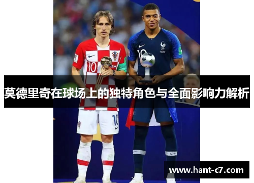 莫德里奇在球场上的独特角色与全面影响力解析