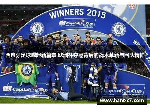 西班牙足球崛起新篇章 欧洲杯夺冠背后的战术革新与团队精神