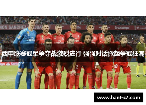 西甲联赛冠军争夺战激烈进行 强强对话掀起争冠狂潮