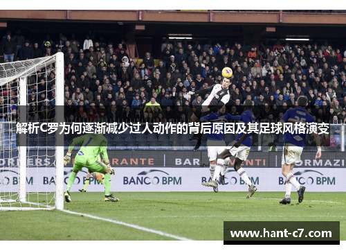 解析C罗为何逐渐减少过人动作的背后原因及其足球风格演变