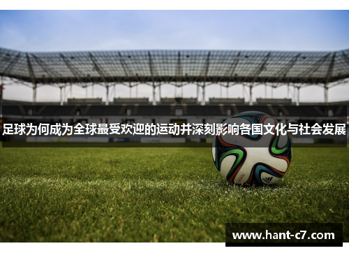 足球为何成为全球最受欢迎的运动并深刻影响各国文化与社会发展