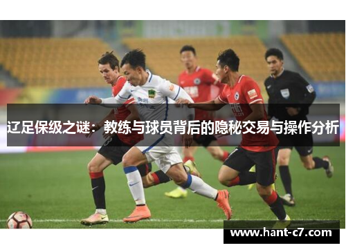 辽足保级之谜：教练与球员背后的隐秘交易与操作分析