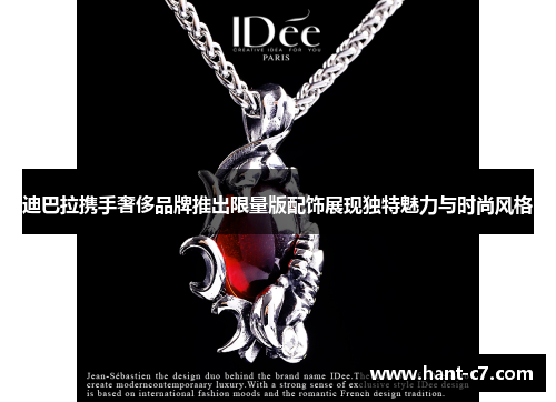 迪巴拉携手奢侈品牌推出限量版配饰展现独特魅力与时尚风格