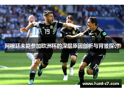阿根廷未能参加欧洲杯的深层原因剖析与背景探讨