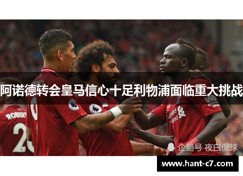 阿诺德转会皇马信心十足利物浦面临重大挑战