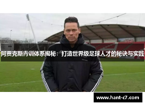 阿贾克斯青训体系揭秘：打造世界级足球人才的秘诀与实践