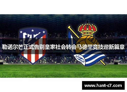 勒诺尔芒正式告别皇家社会转会马德里竞技迎新篇章