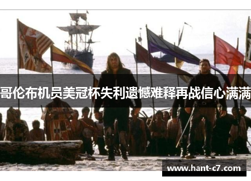 哥伦布机员美冠杯失利遗憾难释再战信心满满 哥伦布机员美冠杯失利遗憾难释再战信心满满