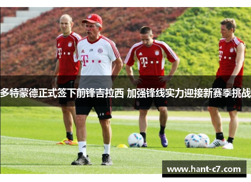 多特蒙德正式签下前锋吉拉西 加强锋线实力迎接新赛季挑战