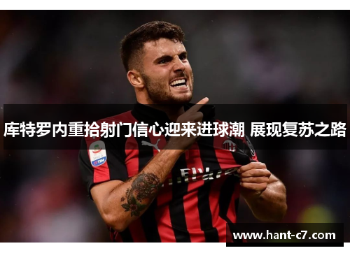 库特罗内重拾射门信心迎来进球潮 展现复苏之路