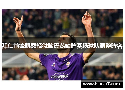 拜仁前锋凯恩轻微脑震荡缺阵赛场球队调整阵容 拜仁前锋凯恩轻微脑震荡缺阵赛场球队调整阵容