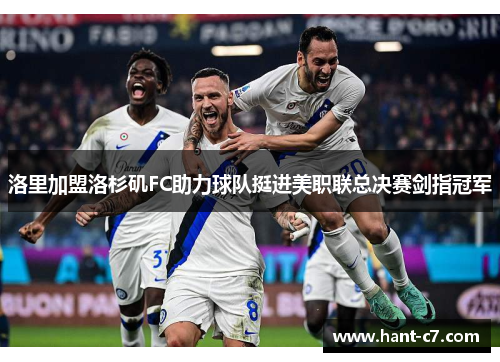 洛里加盟洛杉矶FC助力球队挺进美职联总决赛剑指冠军