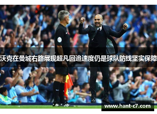 沃克在曼城右路展现超凡回追速度仍是球队防线坚实保障 沃克在曼城右路展现超凡回追速度仍是球队防线坚实保障