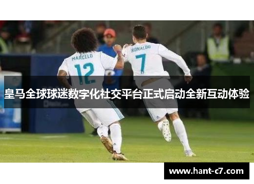皇马全球球迷数字化社交平台正式启动全新互动体验