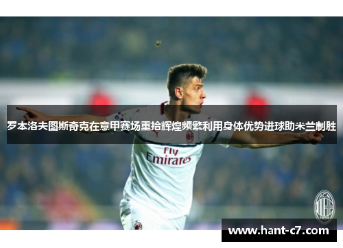 罗本洛夫图斯奇克在意甲赛场重拾辉煌频繁利用身体优势进球助米兰制胜