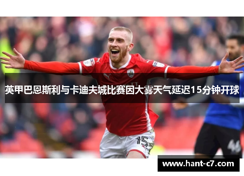 英甲巴恩斯利与卡迪夫城比赛因大雾天气延迟15分钟开球