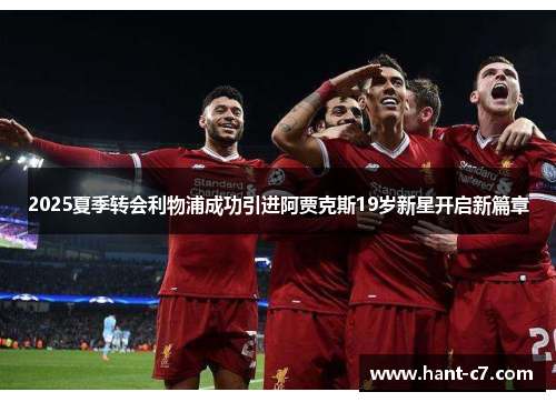 2025夏季转会利物浦成功引进阿贾克斯19岁新星开启新篇章 2025夏季转会利物浦成功引进阿贾克斯19岁新星开启新篇章