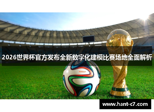 2026世界杯官方发布全新数字化建模比赛场地全面解析 2026世界杯官方发布全新数字化建模比赛场地全面解析