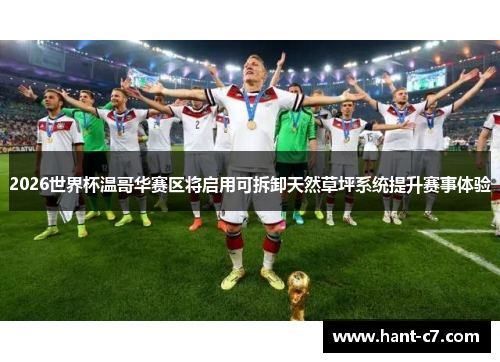 2026世界杯温哥华赛区将启用可拆卸天然草坪系统提升赛事体验 2026世界杯温哥华赛区将启用可拆卸天然草坪系统提升赛事体验