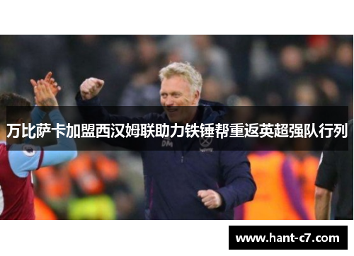 万比萨卡加盟西汉姆联助力铁锤帮重返英超强队行列