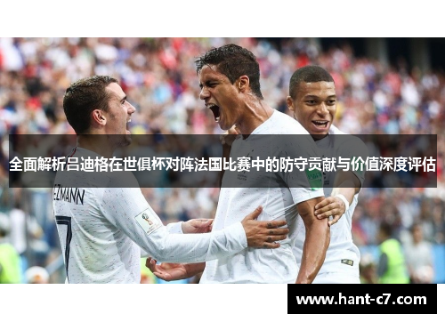 全面解析吕迪格在世俱杯对阵法国比赛中的防守贡献与价值深度评估