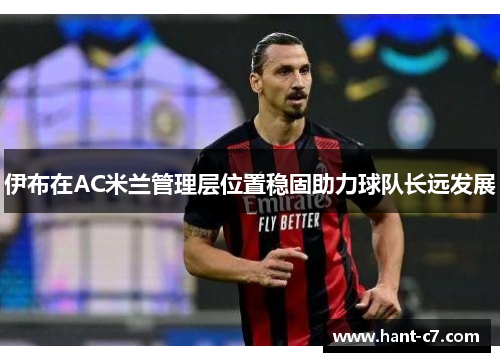 伊布在AC米兰管理层位置稳固助力球队长远发展