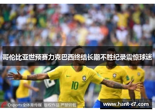 哥伦比亚世预赛力克巴西终结长期不胜纪录震惊球迷