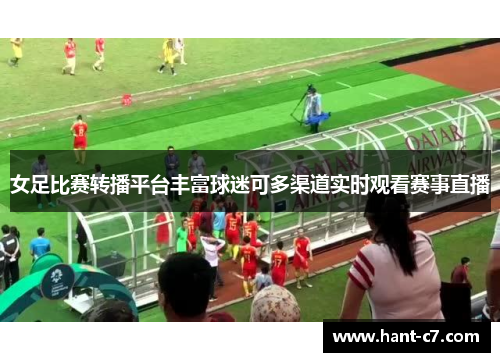 女足比赛转播平台丰富球迷可多渠道实时观看赛事直播