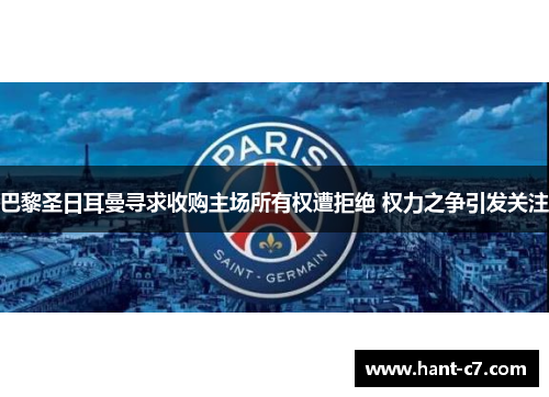 巴黎圣日耳曼寻求收购主场所有权遭拒绝 权力之争引发关注