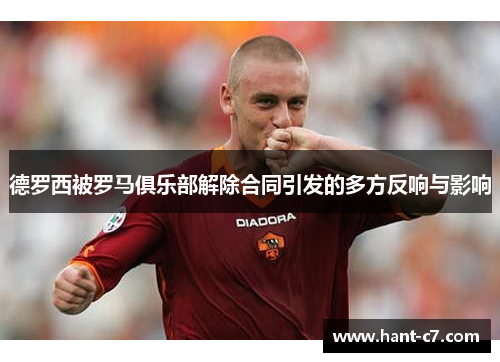 德罗西被罗马俱乐部解除合同引发的多方反响与影响