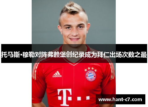 托马斯·穆勒对阵弗赖堡创纪录成为拜仁出场次数之最