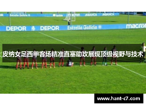 皮纳女足西甲客场精准直塞助攻展现顶级视野与技术