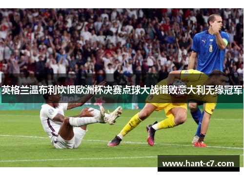 英格兰温布利饮恨欧洲杯决赛点球大战惜败意大利无缘冠军