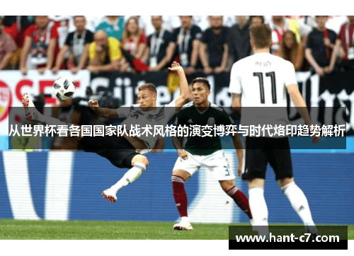 从世界杯看各国国家队战术风格的演变博弈与时代烙印趋势解析