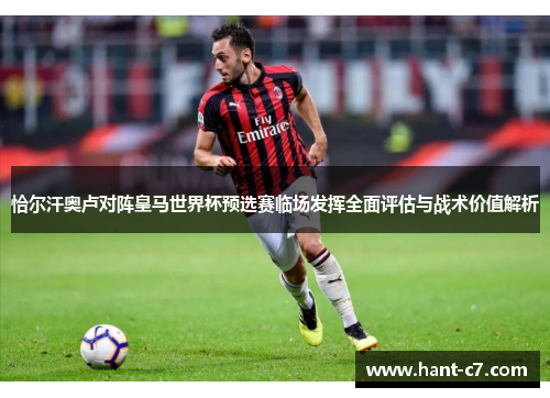 恰尔汗奥卢对阵皇马世界杯预选赛临场发挥全面评估与战术价值解析