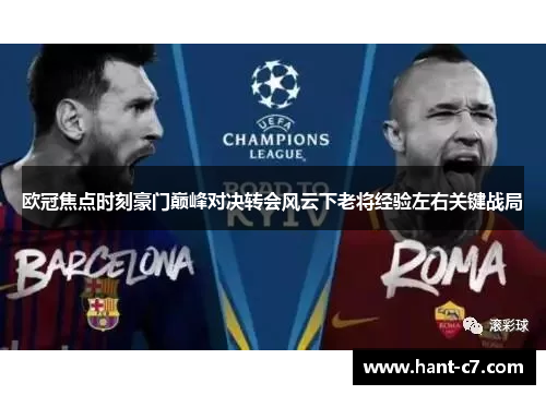 欧冠焦点时刻豪门巅峰对决转会风云下老将经验左右关键战局 欧冠焦点时刻豪门巅峰对决转会风云下老将经验左右关键战局