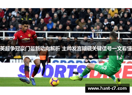 英超争冠豪门最新动向解析 主帅发言暗藏关键信号一文看懂