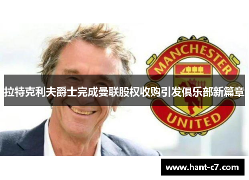 拉特克利夫爵士完成曼联股权收购引发俱乐部新篇章 拉特克利夫爵士完成曼联股权收购引发俱乐部新篇章