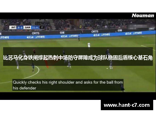 比苏马化身铁闸撑起热刺中场防守屏障成为球队稳固后盾核心基石角