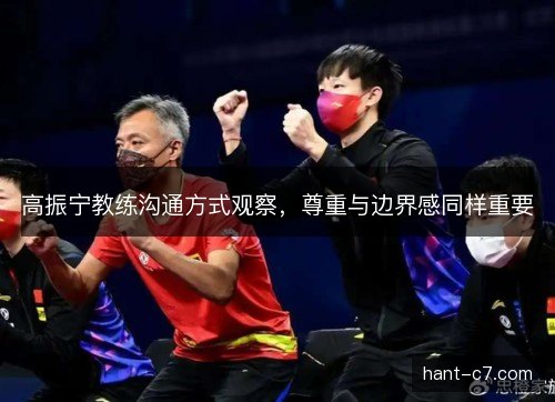 高振宁教练沟通方式观察,尊重与边界感同样重要 高振宁教练沟通方式观察,尊重与边界感同样重要