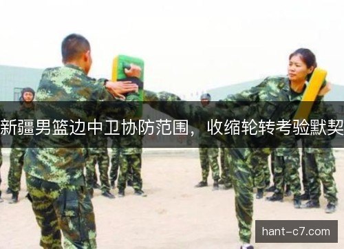 新疆男篮边中卫协防范围，收缩轮转考验默契