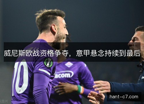 威尼斯欧战资格争夺，意甲悬念持续到最后