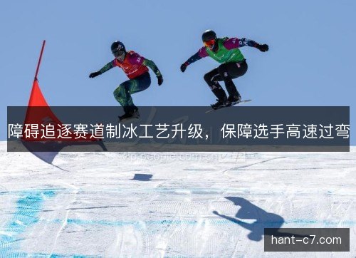 障碍追逐赛道制冰工艺升级，保障选手高速过弯