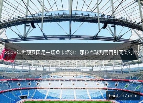 2008年世预赛国足主场负卡塔尔：那粒点球判罚再引同类对比