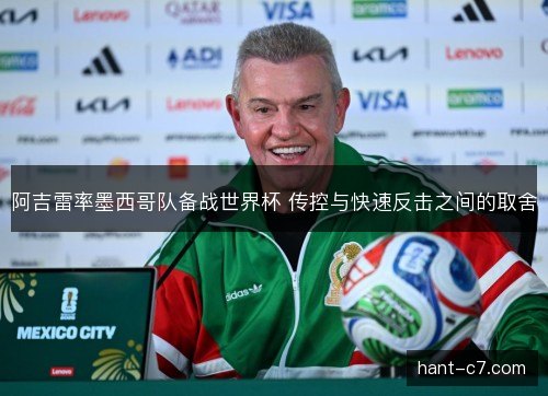 阿吉雷率墨西哥队备战世界杯 传控与快速反击之间的取舍